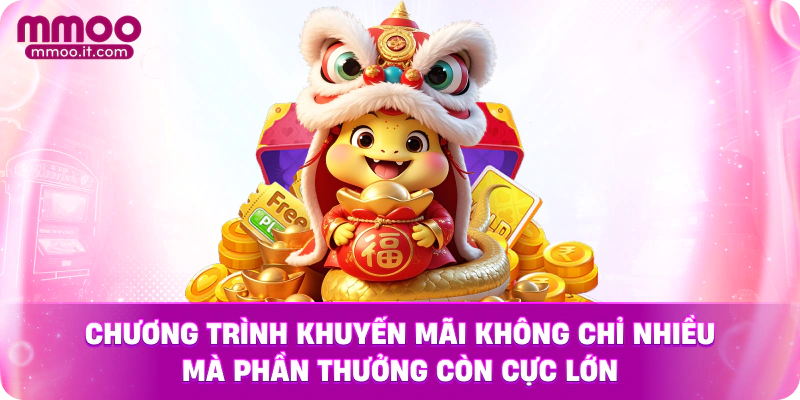 Chương trình khuyến mãi không chỉ nhiều mà phần thưởng còn cực lớn
